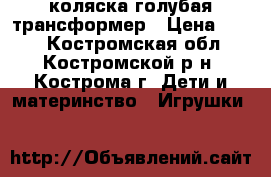 коляска голубая трансформер › Цена ­ 500 - Костромская обл., Костромской р-н, Кострома г. Дети и материнство » Игрушки   